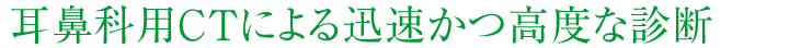 耳鼻科用CTによる迅速かつ高度な診断